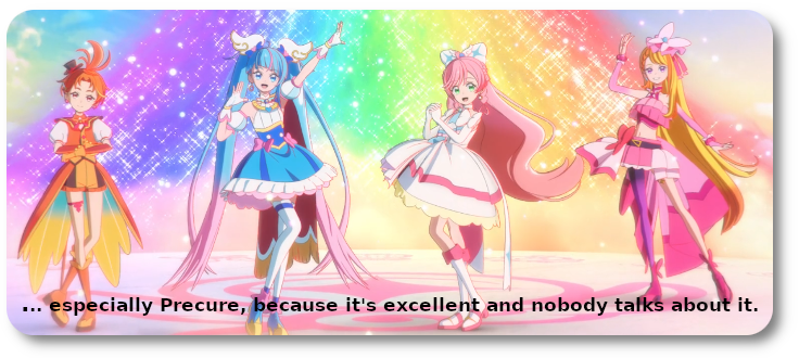 especially Precure, because it's excellent and nobody talks about it.